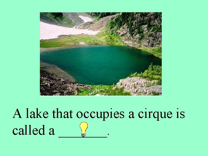 A lake that occupies a cirque is called a _______. 