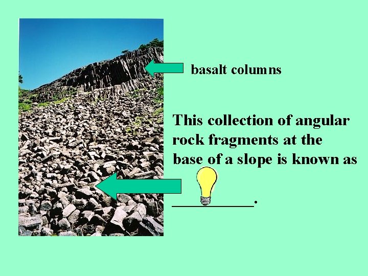 basalt columns This collection of angular rock fragments at the base of a slope