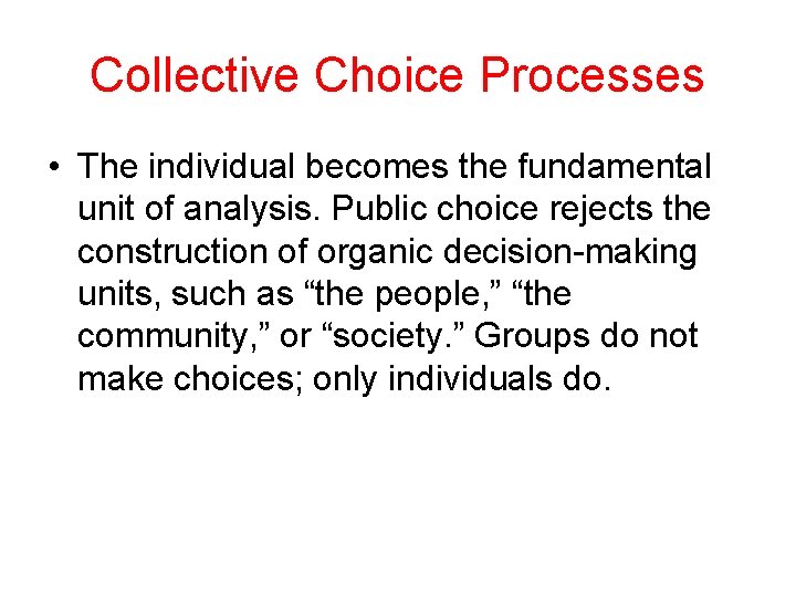Collective Choice Processes • The individual becomes the fundamental unit of analysis. Public choice