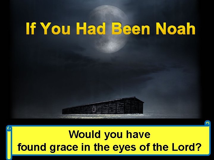 If You Had Been Noah Would you have found grace in the eyes of