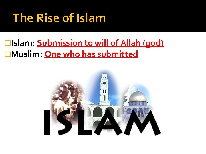 The Rise of Islam �Islam: Submission to will of Allah (god) �Muslim: One who