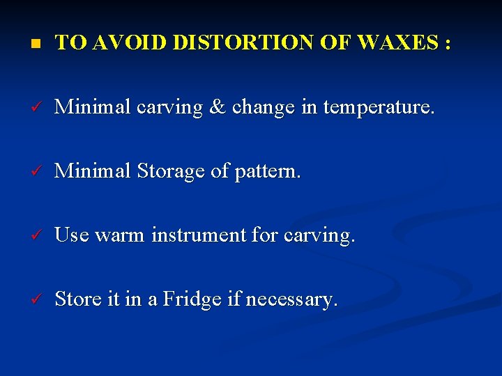 n TO AVOID DISTORTION OF WAXES : ü Minimal carving & change in temperature. n TO AVOID DISTORTION OF WAXES : ü Minimal carving & change in temperature.