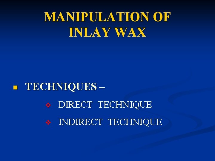 MANIPULATION OF INLAY WAX n TECHNIQUES – v DIRECT TECHNIQUE v INDIRECT TECHNIQUE MANIPULATION OF INLAY WAX n TECHNIQUES – v DIRECT TECHNIQUE v INDIRECT TECHNIQUE