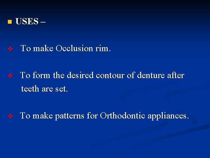 n USES – v To make Occlusion rim. v To form the desired contour n USES – v To make Occlusion rim. v To form the desired contour