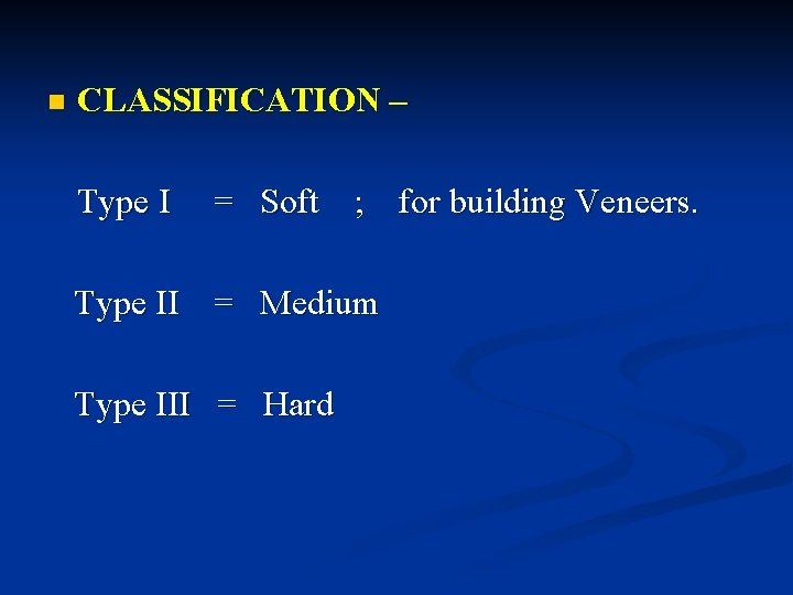 n CLASSIFICATION – Type I = Soft ; for building Veneers. Type II = n CLASSIFICATION – Type I = Soft ; for building Veneers. Type II =