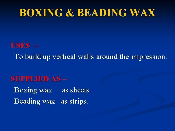 BOXING & BEADING WAX USES -To build up vertical walls around the impression. SUPPLIED BOXING & BEADING WAX USES -To build up vertical walls around the impression. SUPPLIED