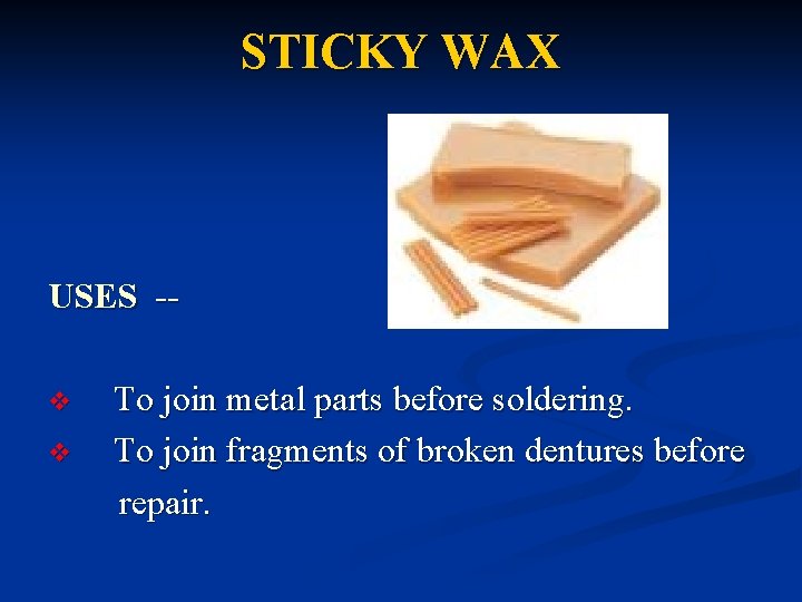 STICKY WAX USES -v v To join metal parts before soldering. To join fragments STICKY WAX USES -v v To join metal parts before soldering. To join fragments