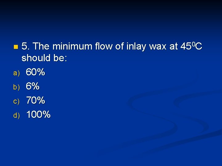 5. The minimum flow of inlay wax at 450 C should be: a) 60% 5. The minimum flow of inlay wax at 450 C should be: a) 60%