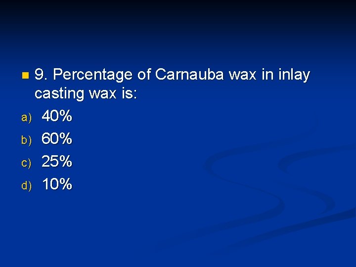 9. Percentage of Carnauba wax in inlay casting wax is: a) 40% b) 60% 9. Percentage of Carnauba wax in inlay casting wax is: a) 40% b) 60%