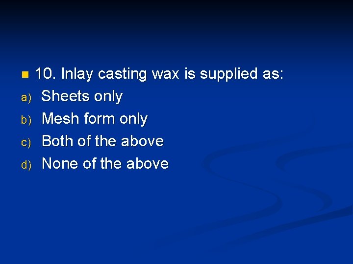 10. Inlay casting wax is supplied as: a) Sheets only b) Mesh form only