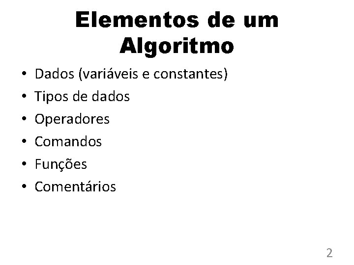 Elementos de um Algoritmo • • • Dados (variáveis e constantes) Tipos de dados