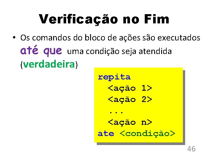 Verificação no Fim • Os comandos do bloco de ações são executados até que