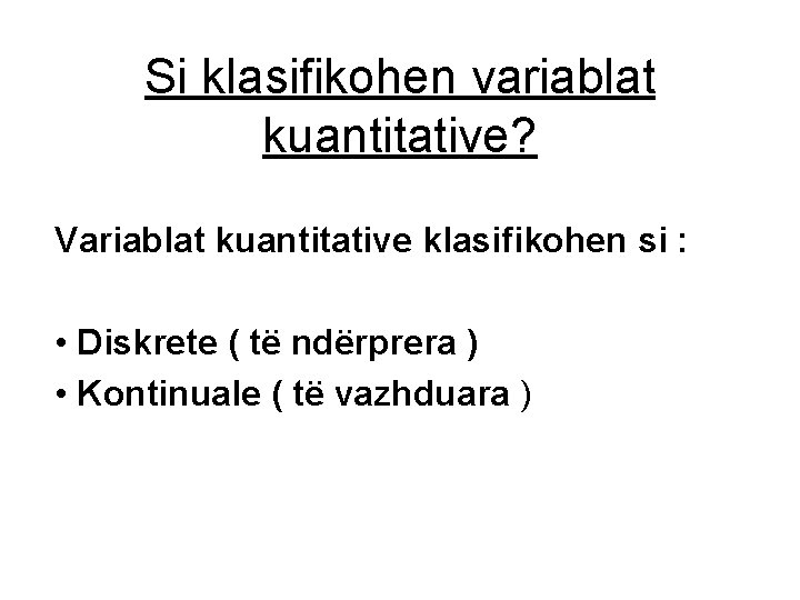 Si klasifikohen variablat kuantitative? Variablat kuantitative klasifikohen si : • Diskrete ( të ndërprera