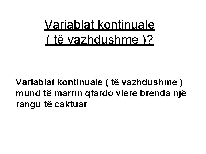 Variablat kontinuale ( të vazhdushme )? Variablat kontinuale ( të vazhdushme ) mund të