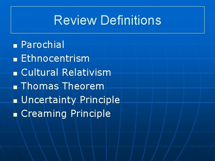 Review Definitions n n n Parochial Ethnocentrism Cultural Relativism Thomas Theorem Uncertainty Principle Creaming