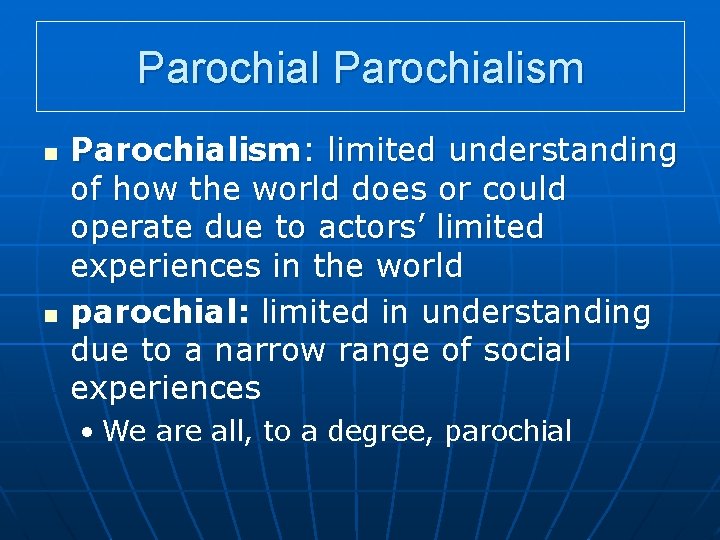 Parochialism n n Parochialism: limited understanding of how the world does or could operate