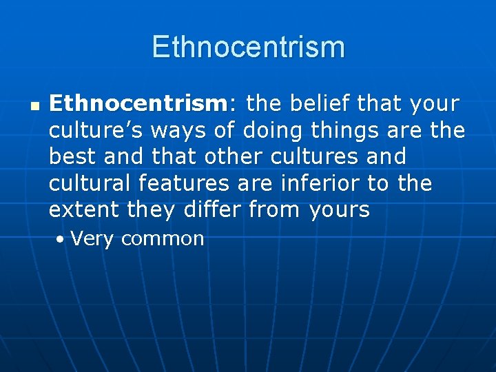 Ethnocentrism n Ethnocentrism: the belief that your culture’s ways of doing things are the