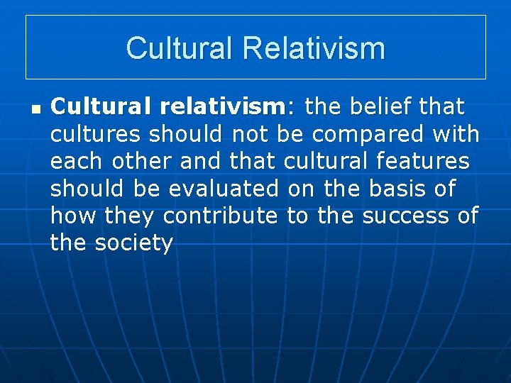 Cultural Relativism n Cultural relativism: the belief that cultures should not be compared with