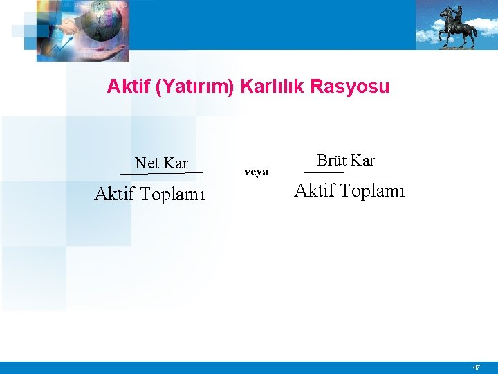 Aktif (Yatırım) Karlılık Rasyosu Net Kar Aktif Toplamı veya Brüt Kar Aktif Toplamı 47