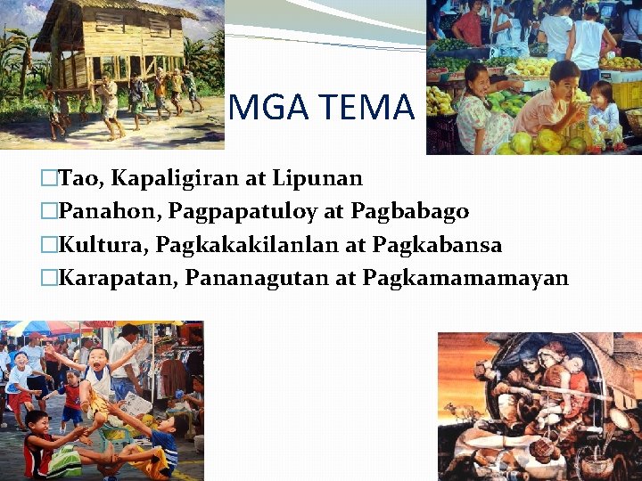 MGA TEMA �Tao, Kapaligiran at Lipunan �Panahon, Pagpapatuloy at Pagbabago �Kultura, Pagkakakilanlan at Pagkabansa