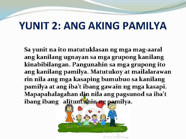 YUNIT 2: ANG AKING PAMILYA Sa yunit na ito matutuklasan ng mga mag-aaral ang YUNIT 2: ANG AKING PAMILYA Sa yunit na ito matutuklasan ng mga mag-aaral ang