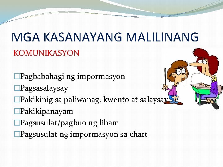 MGA KASANAYANG MALILINANG KOMUNIKASYON �Pagbabahagi ng impormasyon �Pagsasalaysay �Pakikinig sa paliwanag, kwento at salaysay