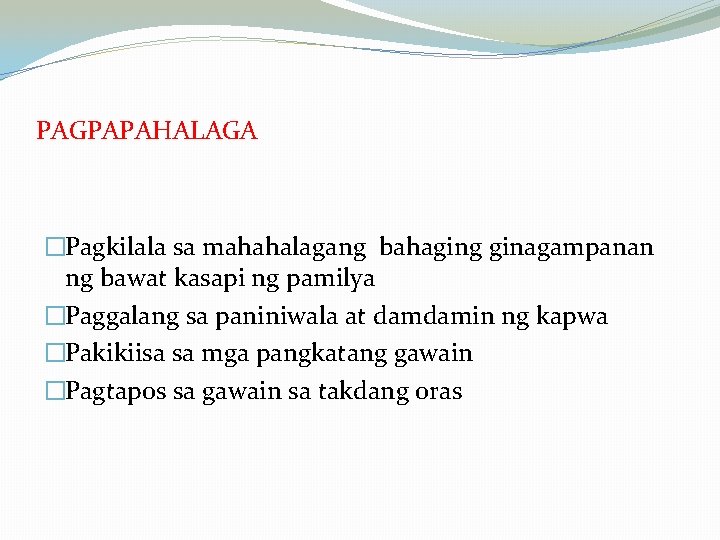 PAGPAPAHALAGA �Pagkilala sa mahahalagang bahaging ginagampanan ng bawat kasapi ng pamilya �Paggalang sa paniniwala PAGPAPAHALAGA �Pagkilala sa mahahalagang bahaging ginagampanan ng bawat kasapi ng pamilya �Paggalang sa paniniwala