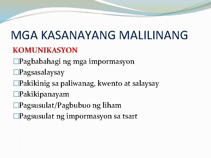 MGA KASANAYANG MALILINANG KOMUNIKASYON �Pagbabahagi ng mga impormasyon �Pagsasalaysay �Pakikinig sa paliwanag, kwento at MGA KASANAYANG MALILINANG KOMUNIKASYON �Pagbabahagi ng mga impormasyon �Pagsasalaysay �Pakikinig sa paliwanag, kwento at