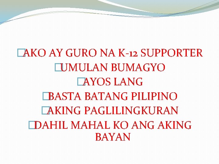 �AKO AY GURO NA K-12 SUPPORTER �UMULAN BUMAGYO �AYOS LANG �BASTA BATANG PILIPINO �AKING