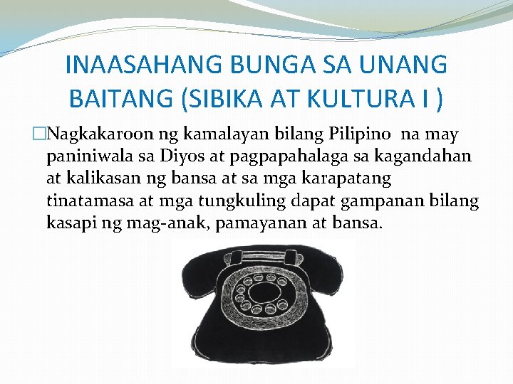 INAASAHANG BUNGA SA UNANG BAITANG (SIBIKA AT KULTURA I ) �Nagkakaroon ng kamalayan bilang