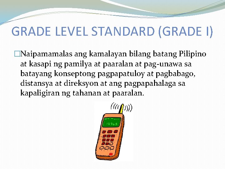 GRADE LEVEL STANDARD (GRADE I) �Naipamamalas ang kamalayan bilang batang Pilipino at kasapi ng