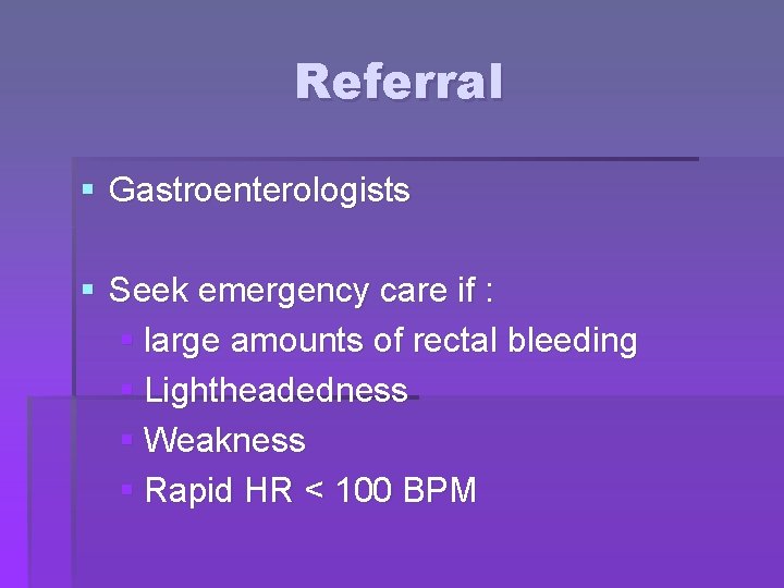 Referral § Gastroenterologists § Seek emergency care if : § large amounts of rectal