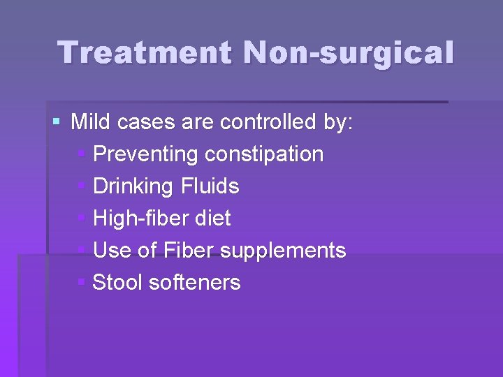 Treatment Non-surgical § Mild cases are controlled by: § Preventing constipation § Drinking Fluids