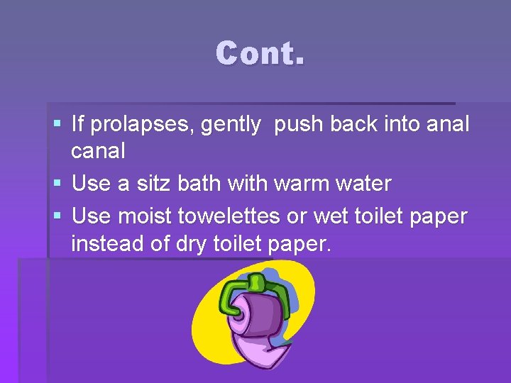 Cont. § If prolapses, gently push back into anal canal § Use a sitz