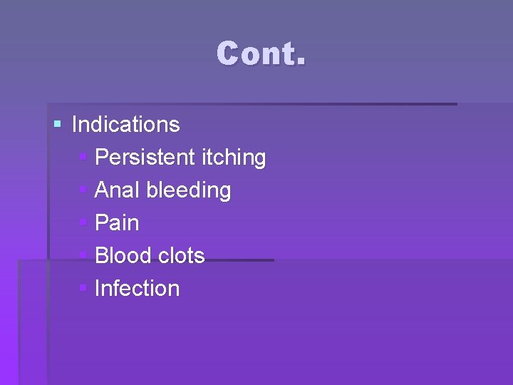 Cont. § Indications § Persistent itching § Anal bleeding § Pain § Blood clots