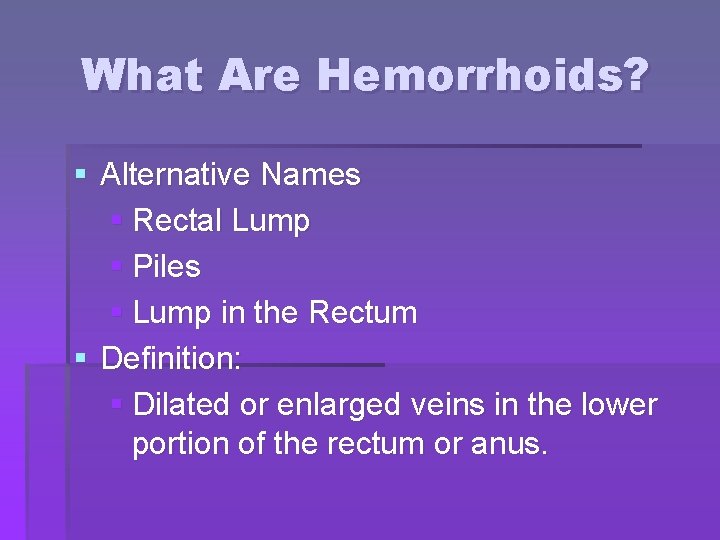 What Are Hemorrhoids? § Alternative Names § Rectal Lump § Piles § Lump in