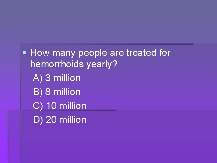§ How many people are treated for hemorrhoids yearly? A) 3 million B) 8