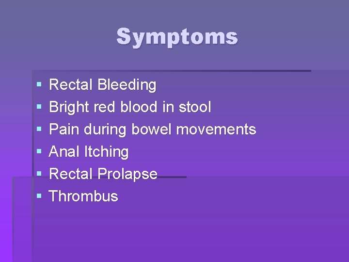 Symptoms § § § Rectal Bleeding Bright red blood in stool Pain during bowel