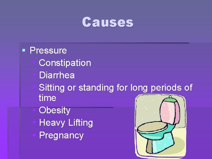 Causes § Pressure § Constipation § Diarrhea § Sitting or standing for long periods