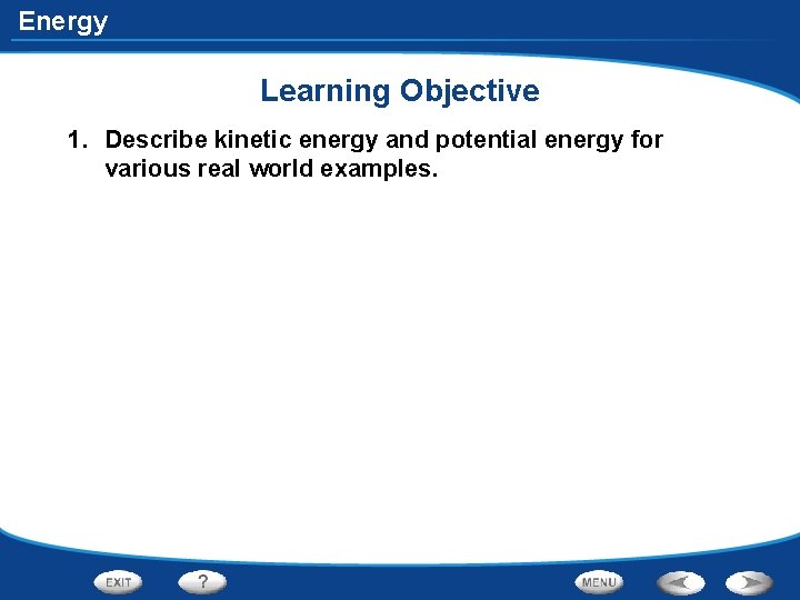 Energy Learning Objective 1. Describe kinetic energy and potential energy for various real world