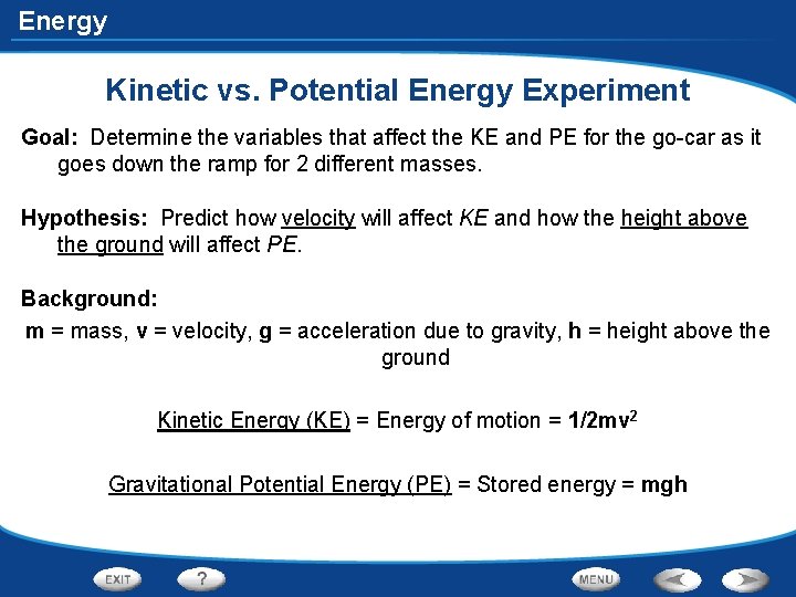 Energy Kinetic vs. Potential Energy Experiment Goal: Determine the variables that affect the KE