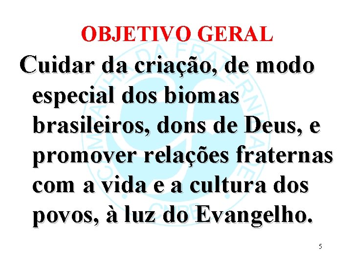 OBJETIVO GERAL Cuidar da criação, de modo especial dos biomas brasileiros, dons de Deus,