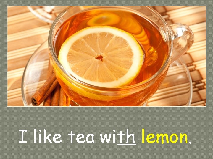 I like tea with lemon. I like tea with lemon.