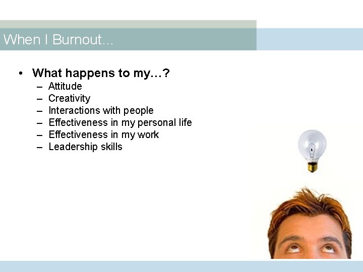 When I Burnout… • What happens to my…? – – – Attitude Creativity Interactions