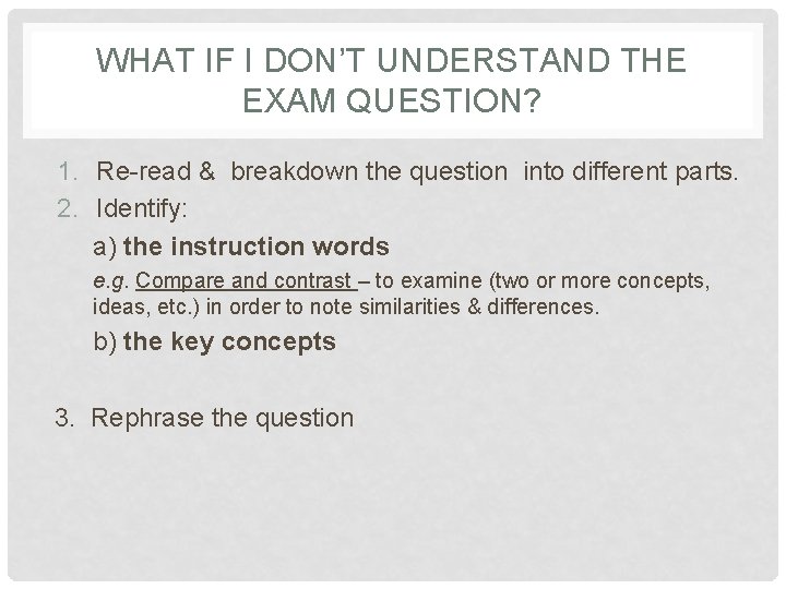 WHAT IF I DON’T UNDERSTAND THE EXAM QUESTION? 1. Re-read & breakdown the question