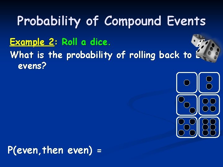 Probability of Compound Events Example 2: Roll a dice. What is the probability of Probability of Compound Events Example 2: Roll a dice. What is the probability of
