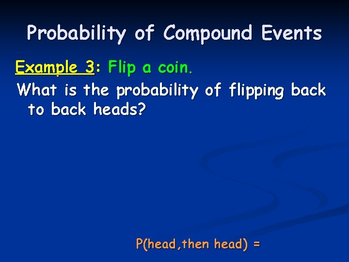 Probability of Compound Events Example 3: Flip a coin. What is the probability of