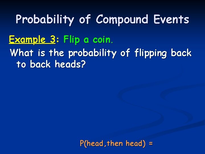 Probability of Compound Events Example 3: Flip a coin. What is the probability of Probability of Compound Events Example 3: Flip a coin. What is the probability of