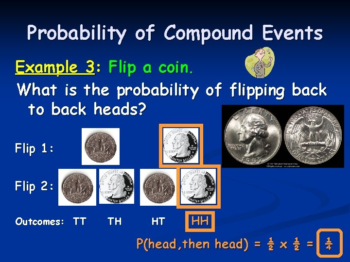Probability of Compound Events Example 3: Flip a coin. What is the probability of Probability of Compound Events Example 3: Flip a coin. What is the probability of