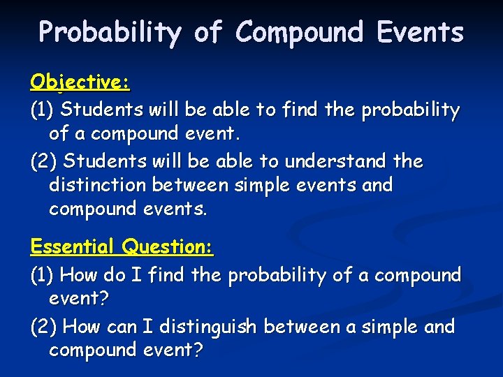 Probability of Compound Events Objective: (1) Students will be able to find the probability Probability of Compound Events Objective: (1) Students will be able to find the probability
